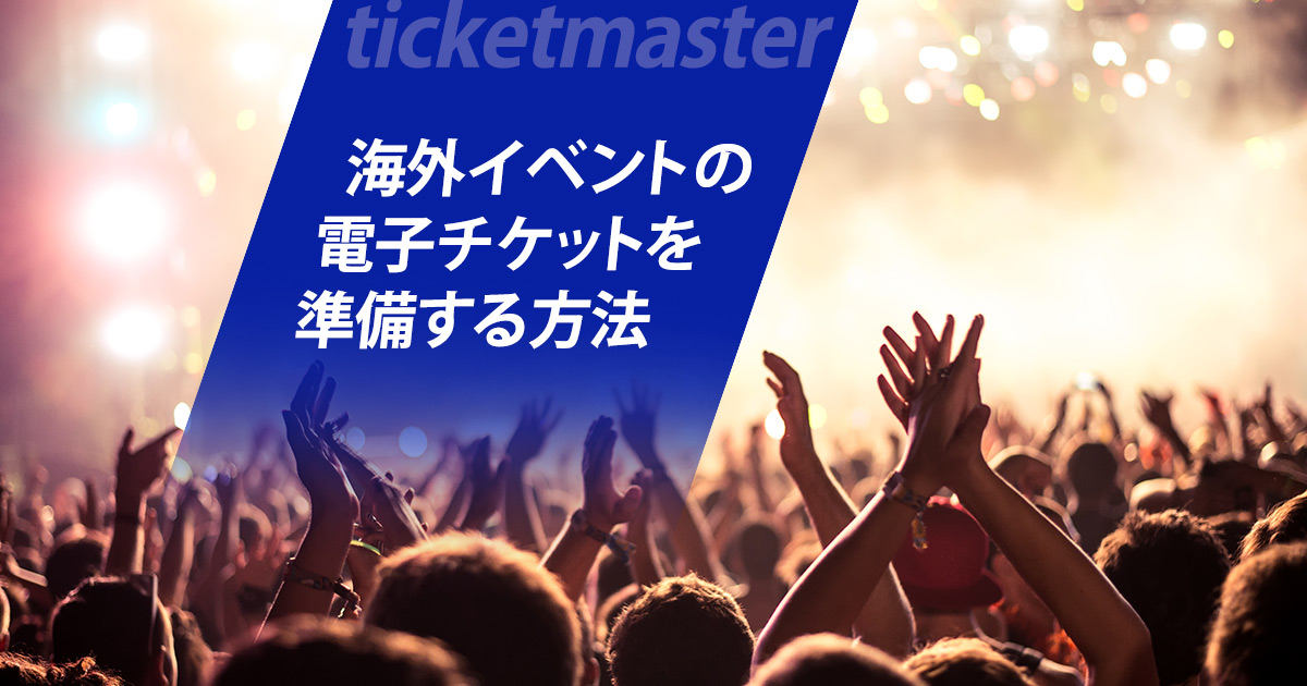 海外イベントの電子チケットを準備する方法｜Ticketmasterとは？利用前の確認ポイント